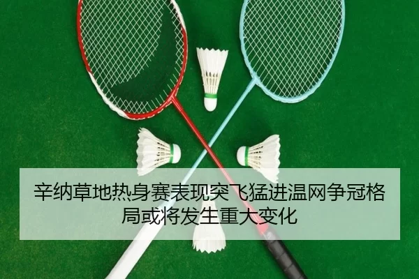 辛纳草地热身赛表现突飞猛进温网争冠格局或将发生重大变化