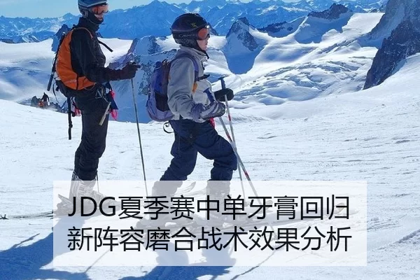 JDG夏季赛中单牙膏回归 新阵容磨合战术效果分析