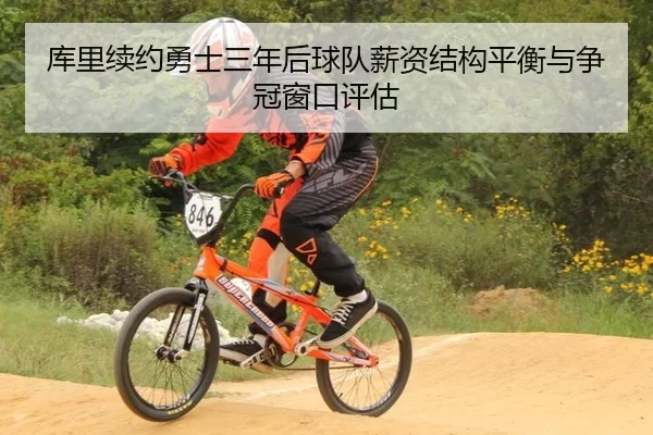 库里续约勇士三年后球队薪资结构平衡与争冠窗口评估